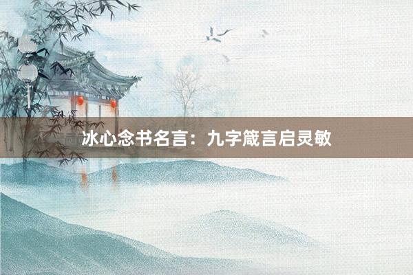 冰心念书名言：九字箴言启灵敏