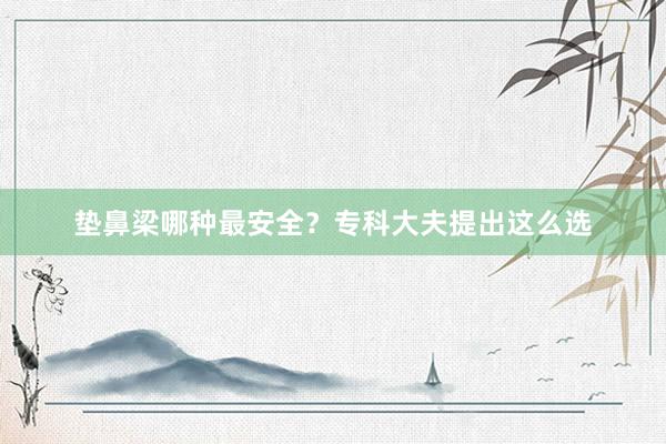 垫鼻梁哪种最安全？专科大夫提出这么选