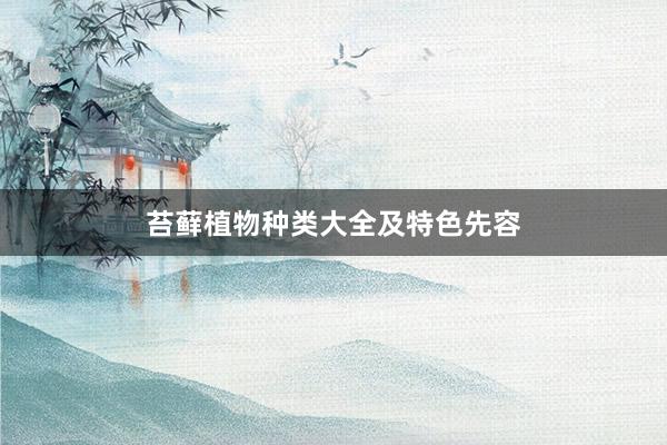 苔藓植物种类大全及特色先容