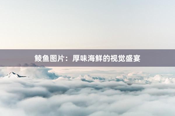 鲮鱼图片：厚味海鲜的视觉盛宴