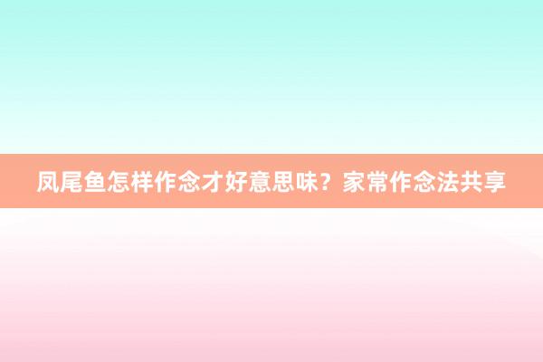 凤尾鱼怎样作念才好意思味？家常作念法共享
