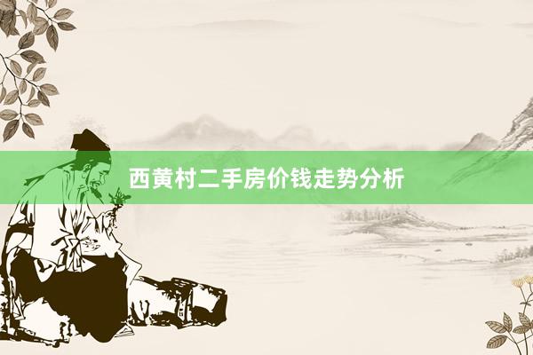 西黄村二手房价钱走势分析